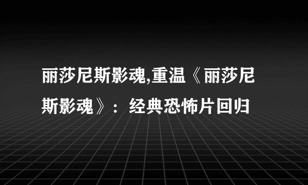 丽莎尼斯影魂,重温《丽莎尼斯影魂》：经典恐怖片回归