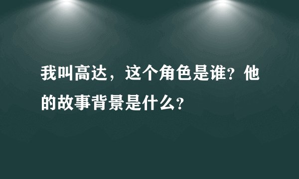 我叫高达，这个角色是谁？他的故事背景是什么？