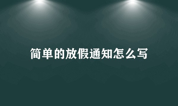 简单的放假通知怎么写