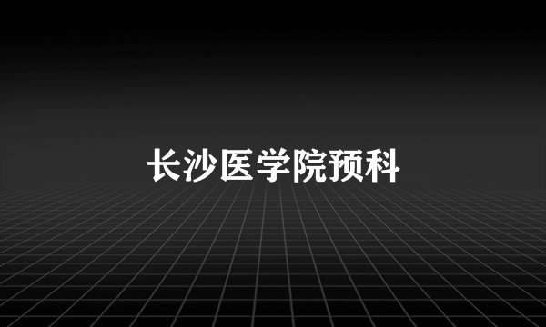 长沙医学院预科