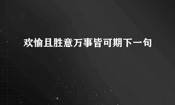 欢愉且胜意万事皆可期下一句