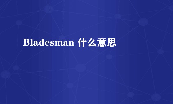 Bladesman 什么意思