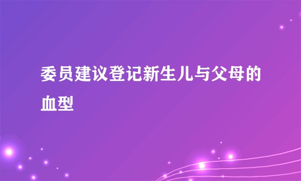 委员建议登记新生儿与父母的血型