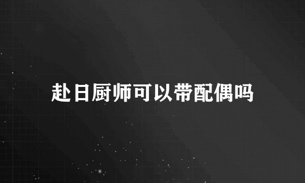 赴日厨师可以带配偶吗