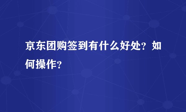 京东团购签到有什么好处？如何操作？