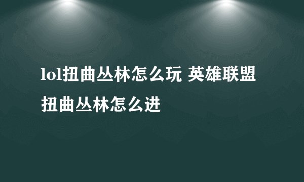 lol扭曲丛林怎么玩 英雄联盟扭曲丛林怎么进