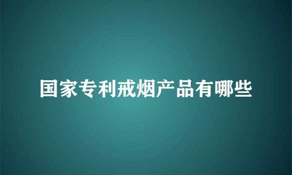 国家专利戒烟产品有哪些