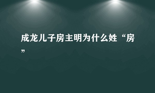 成龙儿子房主明为什么姓“房”