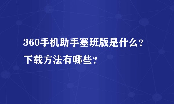 360手机助手塞班版是什么？下载方法有哪些？