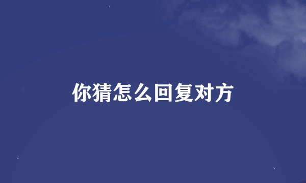你猜怎么回复对方