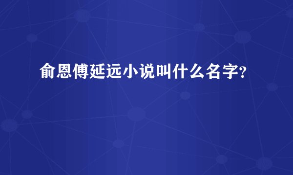 俞恩傅延远小说叫什么名字？