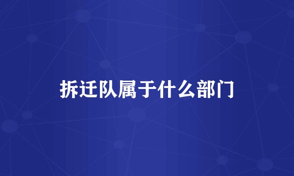 拆迁队属于什么部门