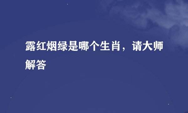 露红烟绿是哪个生肖，请大师解答