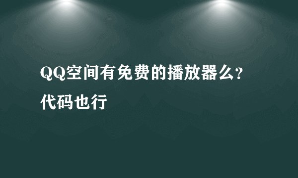 QQ空间有免费的播放器么？代码也行