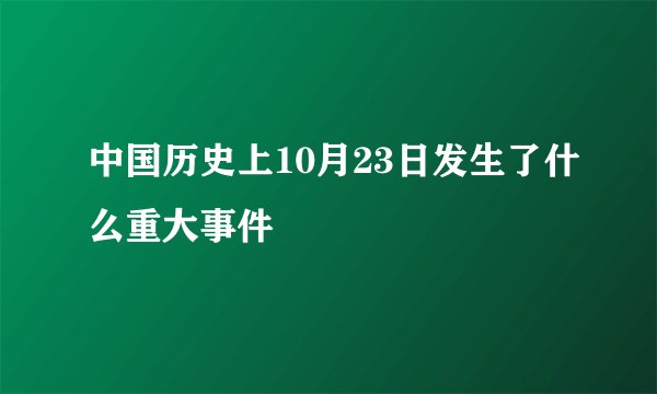 中国历史上10月23日发生了什么重大事件