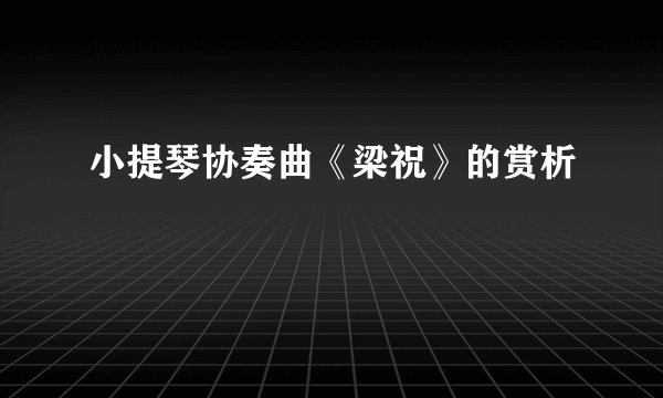 小提琴协奏曲《梁祝》的赏析