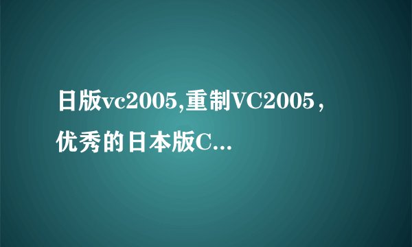 日版vc2005,重制VC2005，优秀的日本版C++编译器