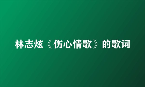 林志炫《伤心情歌》的歌词