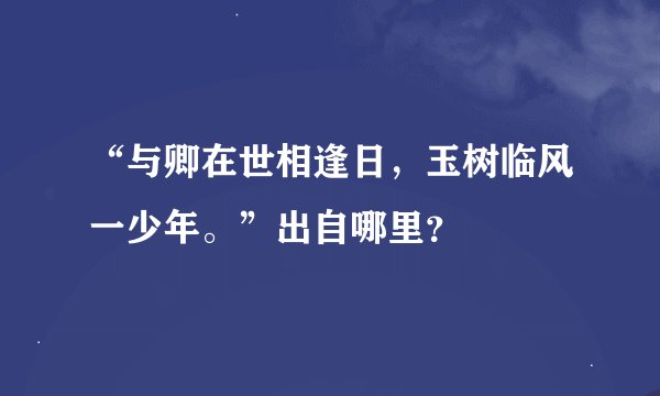 “与卿在世相逢日，玉树临风一少年。”出自哪里？