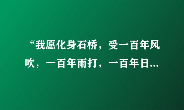 “我愿化身石桥，受一百年风吹，一百年雨打，一百年日晒，只愿你能从桥上一过”那个作者是谁？