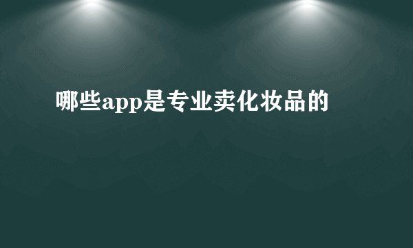 哪些app是专业卖化妆品的