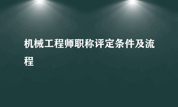 机械工程师职称评定条件及流程