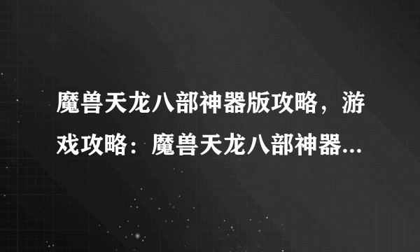 魔兽天龙八部神器版攻略，游戏攻略：魔兽天龙八部神器版攻略大全