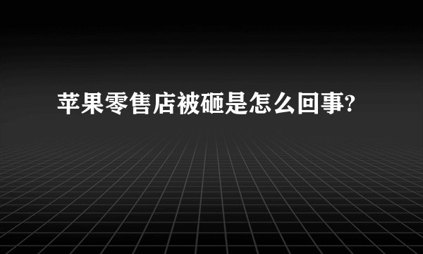 苹果零售店被砸是怎么回事?