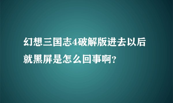 幻想三国志4破解版进去以后就黑屏是怎么回事啊？