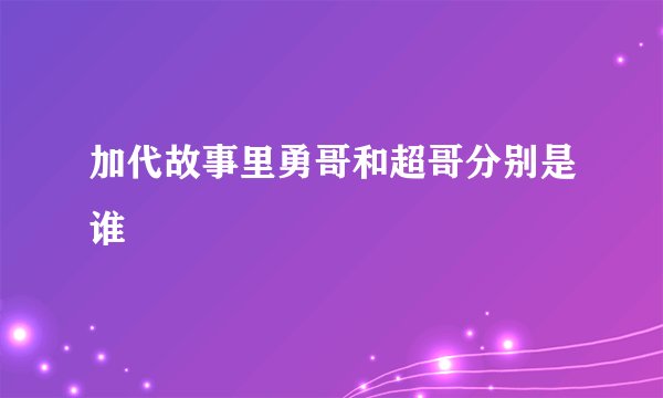 加代故事里勇哥和超哥分别是谁