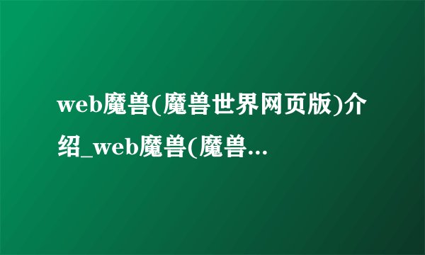 web魔兽(魔兽世界网页版)介绍_web魔兽(魔兽世界网页版)是什么
