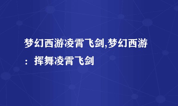 梦幻西游凌霄飞剑,梦幻西游：挥舞凌霄飞剑