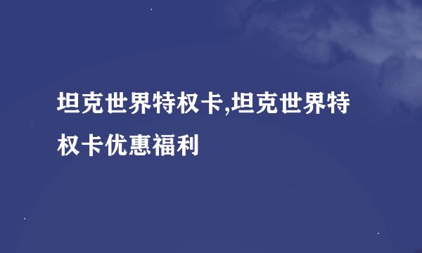 坦克世界特权卡,坦克世界特权卡优惠福利
