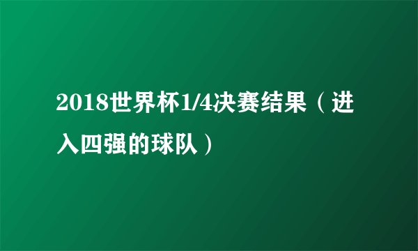 2018世界杯1/4决赛结果（进入四强的球队）