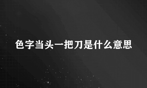 色字当头一把刀是什么意思