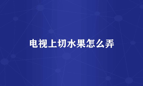 电视上切水果怎么弄
