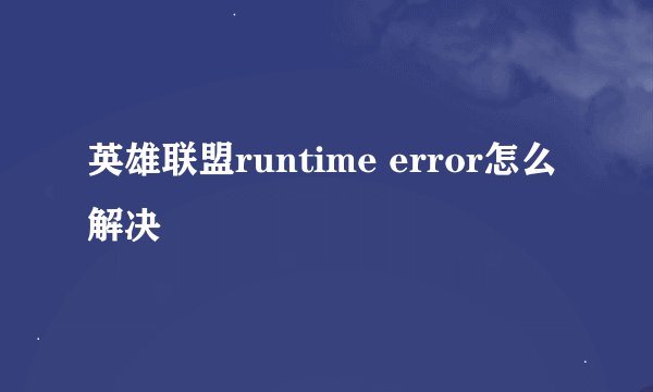 英雄联盟runtime error怎么解决
