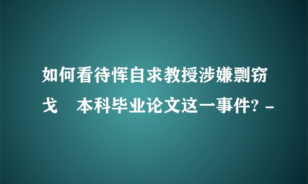 如何看待恽自求教授涉嫌剽窃戈鋆本科毕业论文这一事件? -