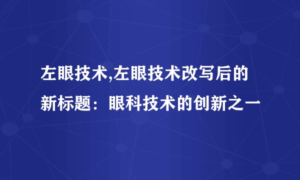 左眼技术,左眼技术改写后的新标题：眼科技术的创新之一