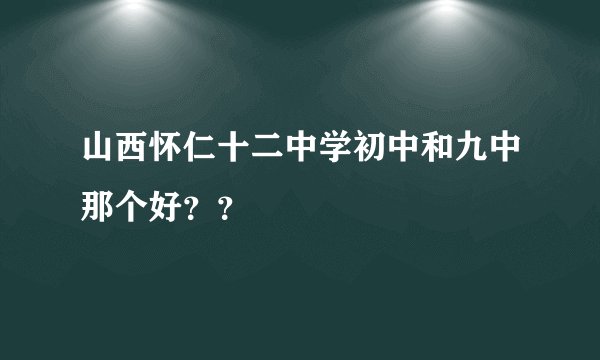 山西怀仁十二中学初中和九中那个好？？