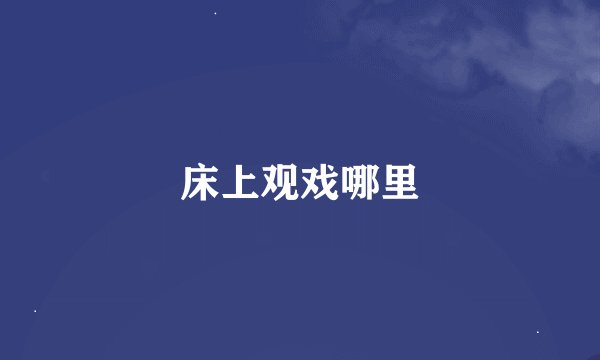 床上观戏哪里