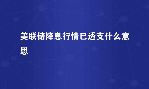 美联储降息行情已透支什么意思