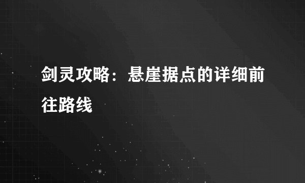 剑灵攻略：悬崖据点的详细前往路线