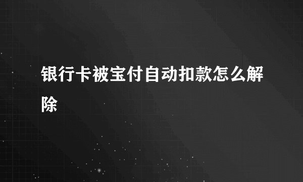 银行卡被宝付自动扣款怎么解除