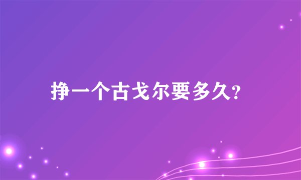 挣一个古戈尔要多久？