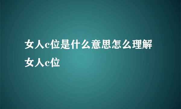 女人c位是什么意思怎么理解女人c位