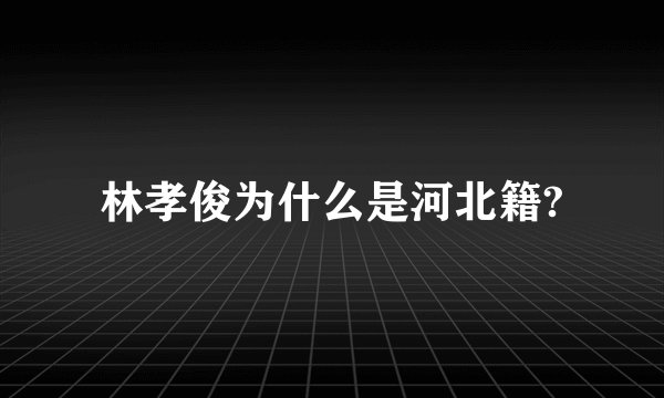 林孝俊为什么是河北籍?