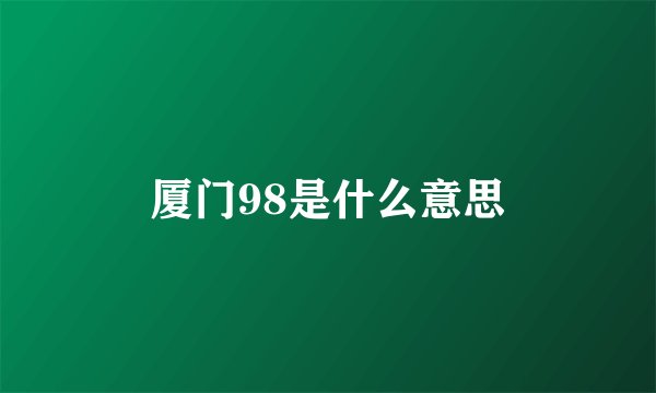 厦门98是什么意思