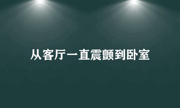 从客厅一直震颤到卧室
