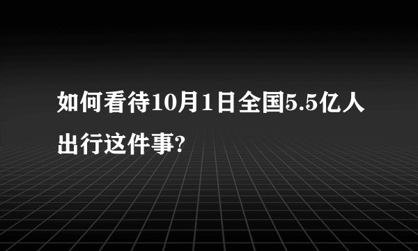 如何看待10月1日全国5.5亿人出行这件事?